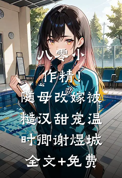 八零小作精！随母改嫁被糙汉甜宠温时卿谢煜城全文+免费