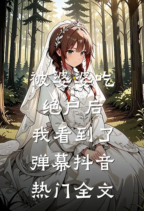被婆婆吃绝户后，我看到了弹幕抖音热门全文