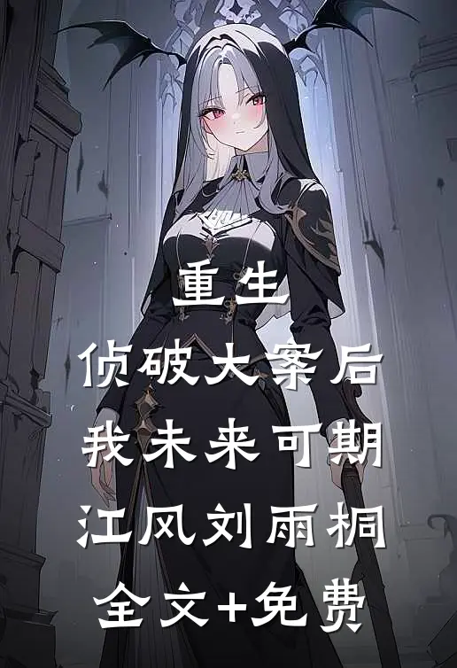 重生：侦破大案后，我未来可期江风刘雨桐全文+免费