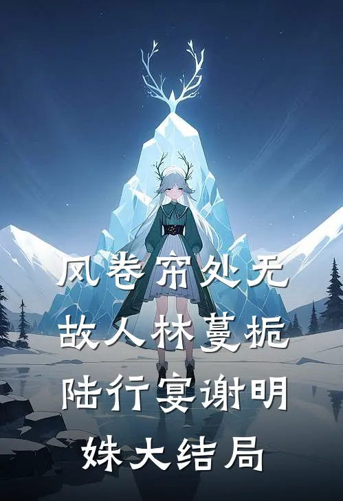 风卷帘处无故人林蔓栀陆行宴谢明姝大结局