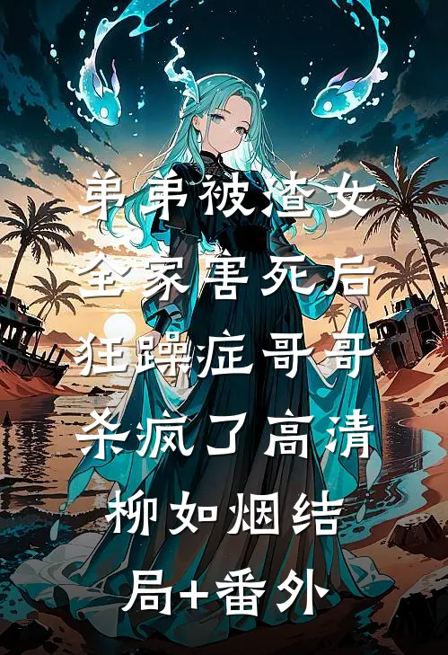 弟弟被渣女全家害死后，狂躁症哥哥杀疯了高清柳如烟结局+番外