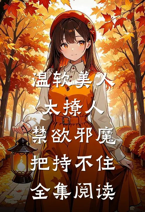 温软美人太撩人，禁欲邪魔把持不住全集阅读
