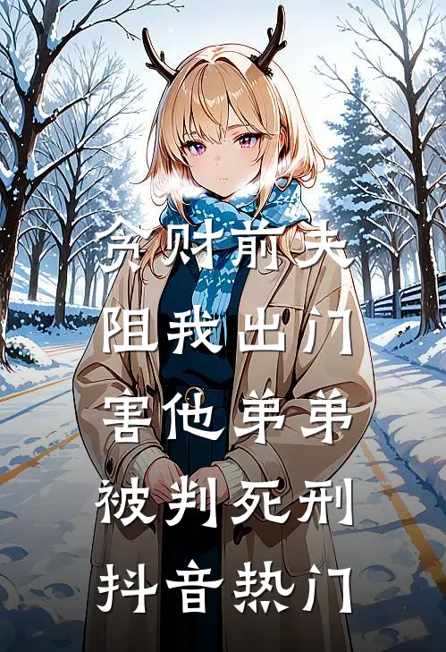 贪财前夫阻我出门，害他弟弟被判死刑抖音热门