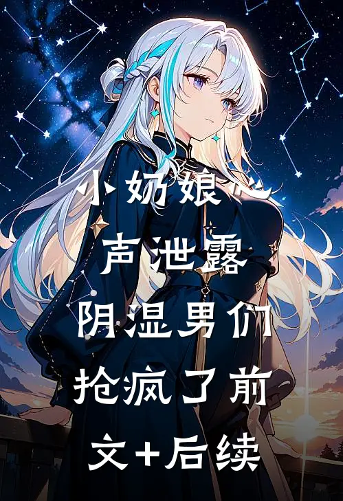 小奶娘心声泄露，阴湿男们抢疯了前文+后续