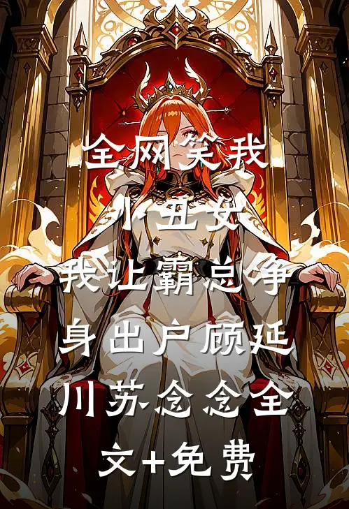 全网笑我小丑女，我让霸总净身出户顾延川苏念念全文+免费