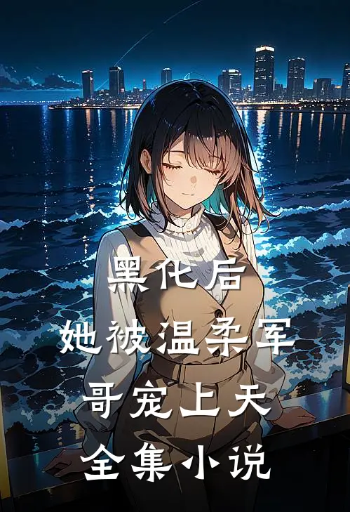 黑化后，她被温柔军哥宠上天全集小说