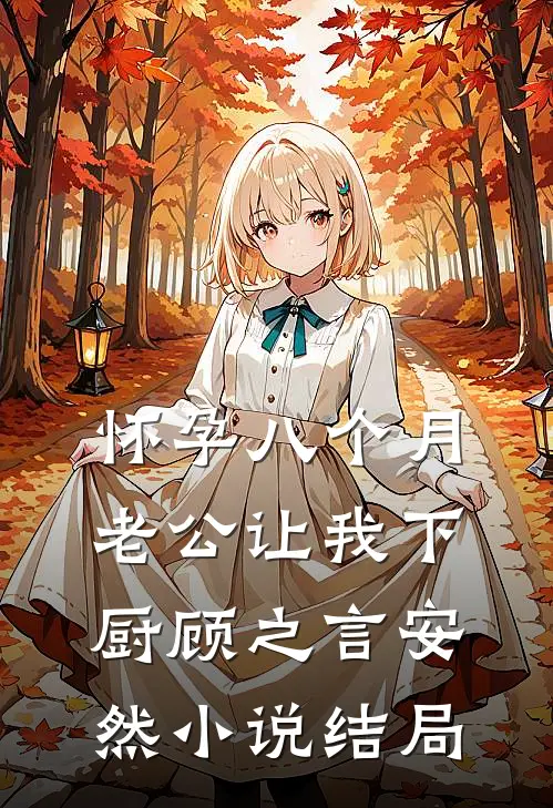 怀孕八个月，老公让我下厨顾之言安然小说结局