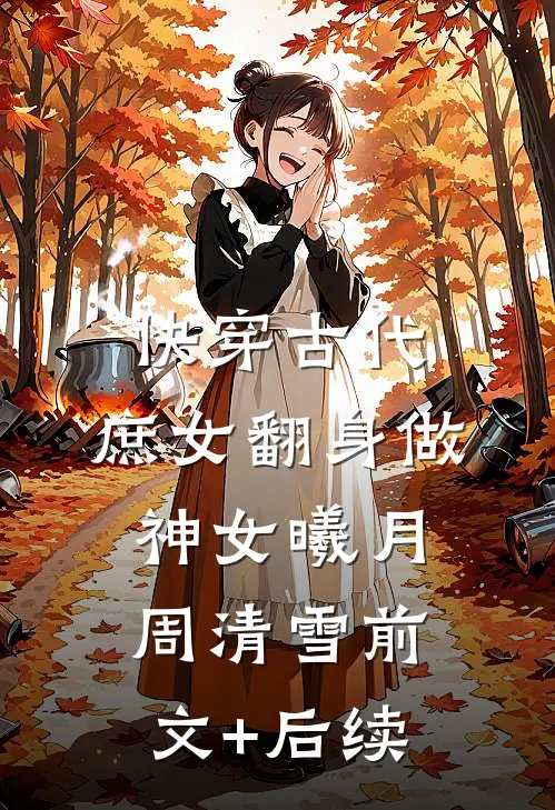 快穿古代，庶女翻身做神女曦月周清雪前文+后续