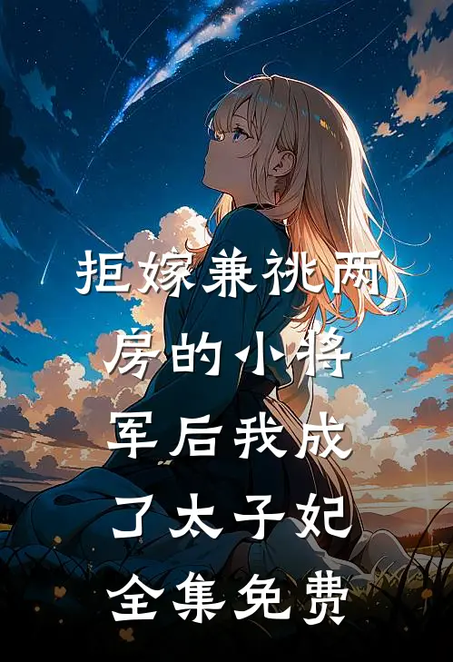 拒嫁兼祧两房的小将军后我成了太子妃全集免费