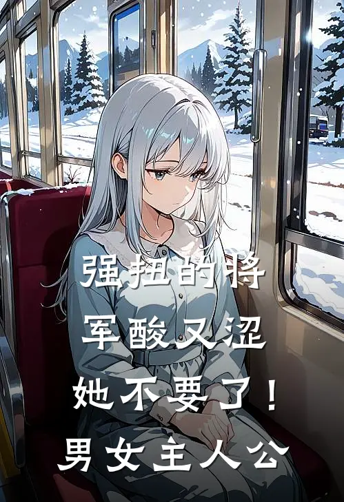 强扭的将军酸又涩，她不要了！男女主人公
