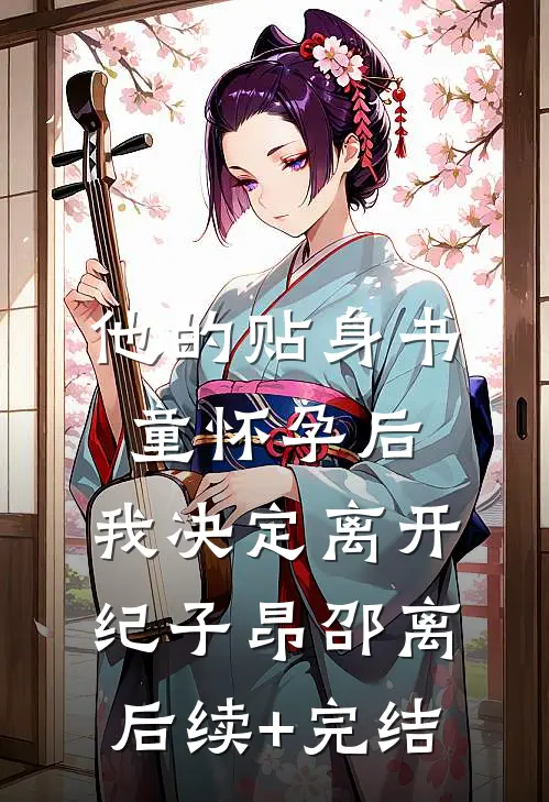 他的贴身书童怀孕后，我决定离开纪子昂邵离后续+完结