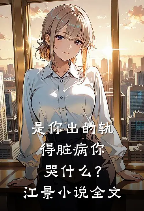是你出的轨，得脏病你哭什么？江景小说全文