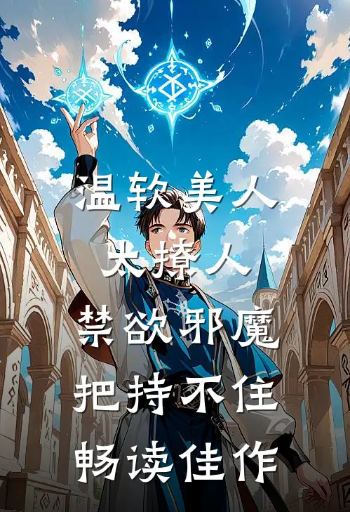温软美人太撩人，禁欲邪魔把持不住畅读佳作