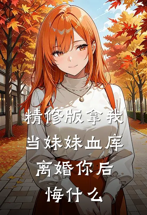 精修版拿我当妹妹血库，离婚你后悔什么