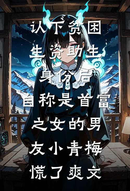 认下贫困生资助生身份后，自称是首富之女的男友小青梅慌了爽文