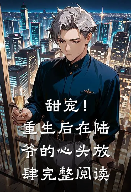 甜宠！重生后，在陆爷的心头放肆完整阅读