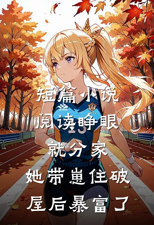 短篇小说阅读睁眼就分家，她带崽住破屋后暴富了