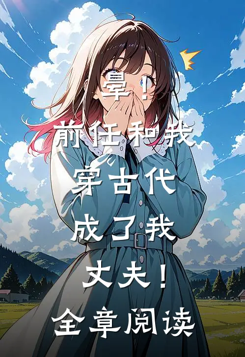 晕！前任和我穿古代，成了我丈夫！全章阅读