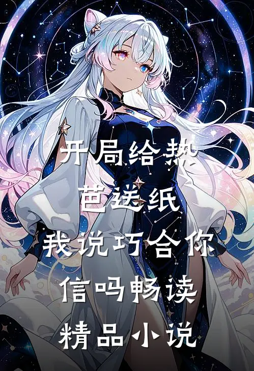 开局给热芭送纸，我说巧合你信吗畅读精品小说