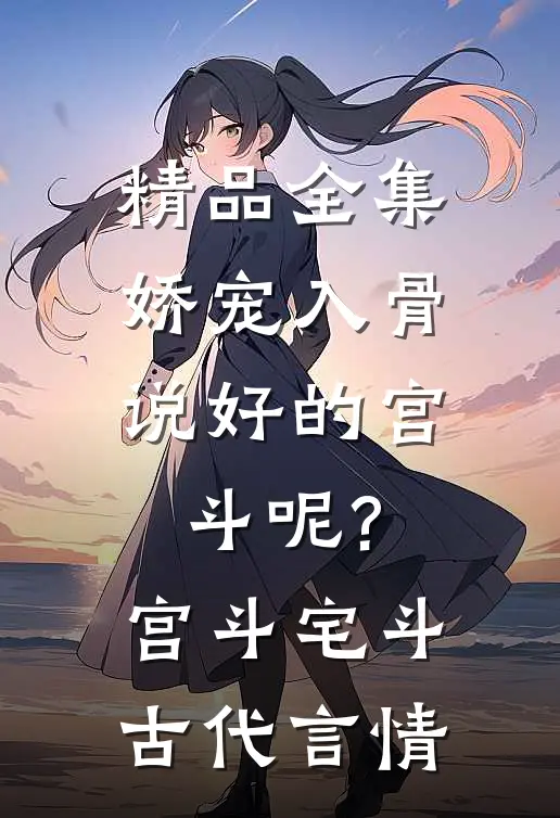 精品全集娇宠入骨:说好的宫斗呢? 宫斗宅斗·古代言情