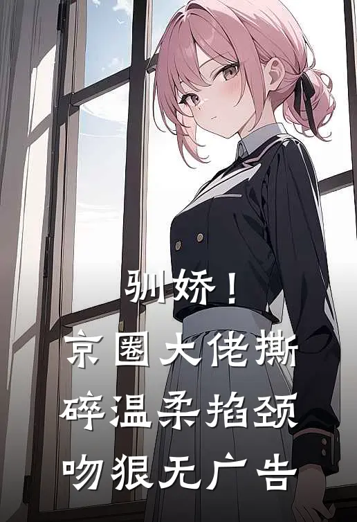 驯娇！京圈大佬撕碎温柔掐颈吻狠无广告