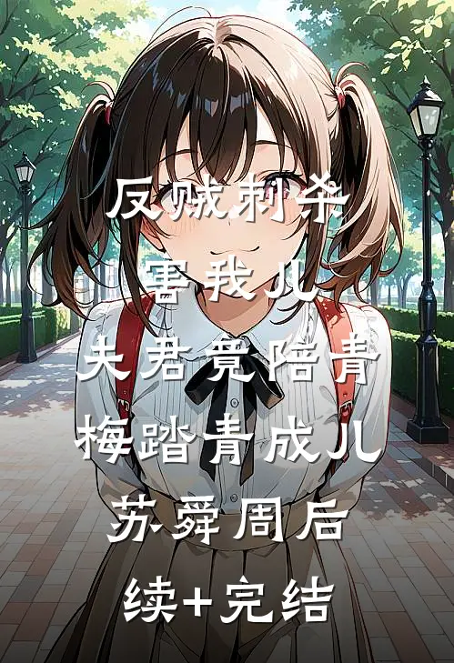 反贼刺杀害我儿，夫君竟陪青梅踏青成儿苏舜周后续+完结