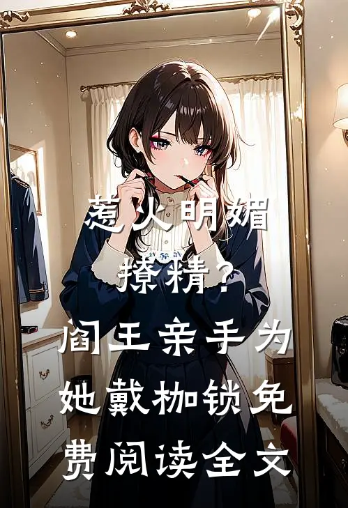 惹火明媚撩精？阎王亲手为她戴枷锁免费阅读全文
