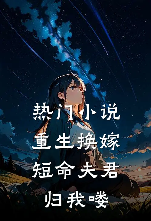 热门小说重生换嫁：短命夫君归我喽