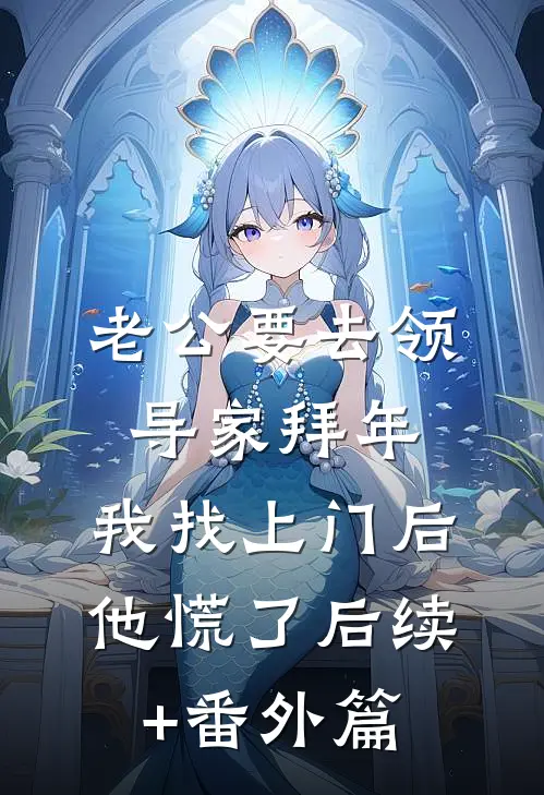 老公要去领导家拜年，我找上门后他慌了后续+番外篇