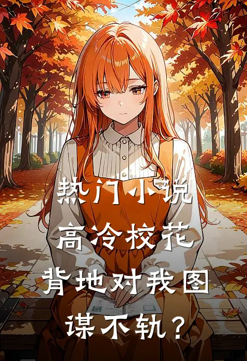 热门小说高冷校花，背地对我图谋不轨？