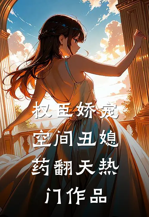 权臣娇宠：空间丑媳药翻天热门作品