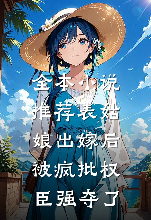 全本小说推荐表姑娘出嫁后，被疯批权臣强夺了