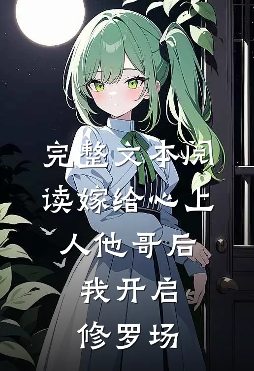 完整文本阅读嫁给心上人他哥后，我开启修罗场
