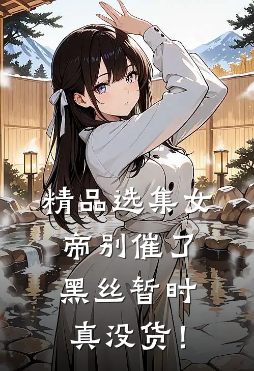 精品选集女帝别催了，黑丝暂时真没货！