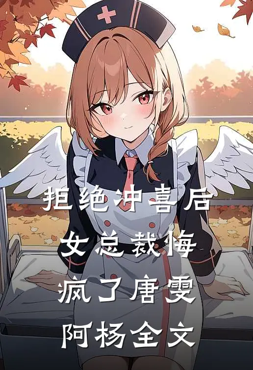 拒绝冲喜后，女总裁悔疯了唐雯阿杨全文