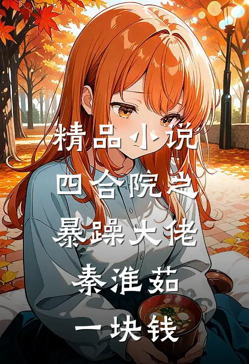 精品小说四合院之暴躁大佬，秦淮茹一块钱