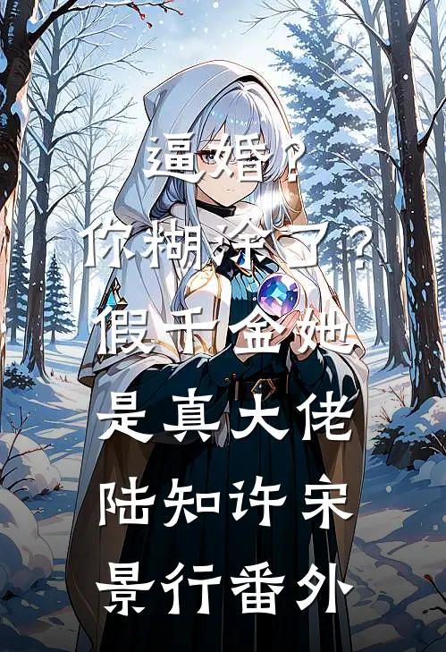 逼婚？你糊涂了？假千金她是真大佬陆知许宋景行番外