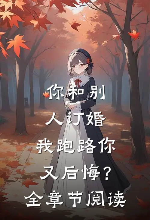 你和别人订婚，我跑路你又后悔？全章节阅读
