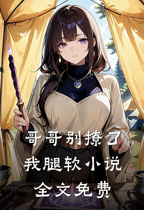 哥哥别撩了，我腿软小说全文免费