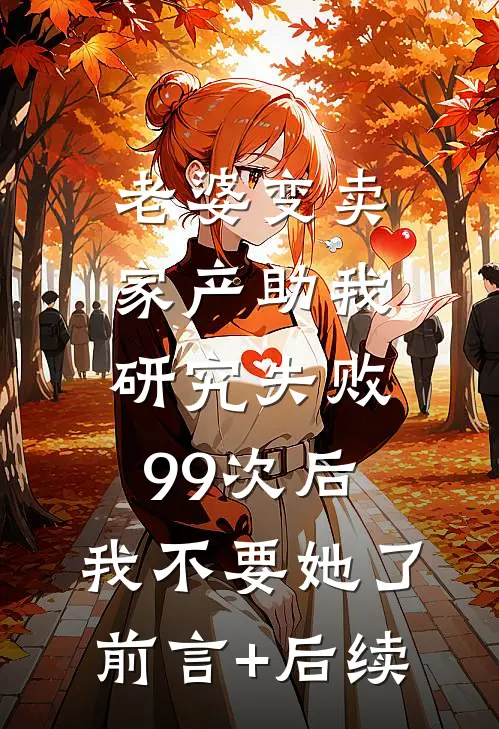 老婆变卖家产助我研究失败99次后，我不要她了前言+后续