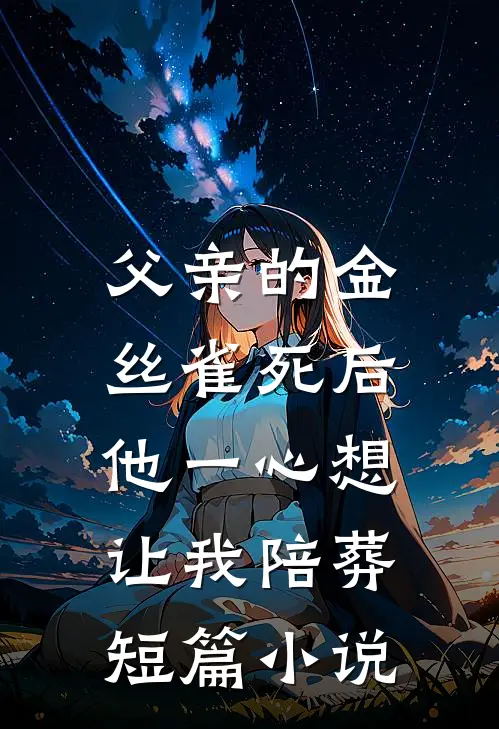 父亲的金丝雀死后，他一心想让我陪葬短篇小说