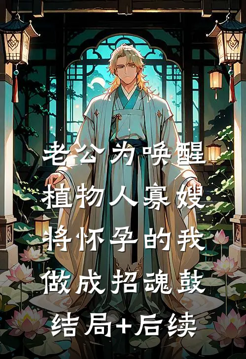 老公为唤醒植物人寡嫂，将怀孕的我做成招魂鼓结局+后续