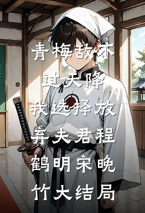 青梅敌不过天降，我选择放弃夫君程鹤明宋晚竹大结局