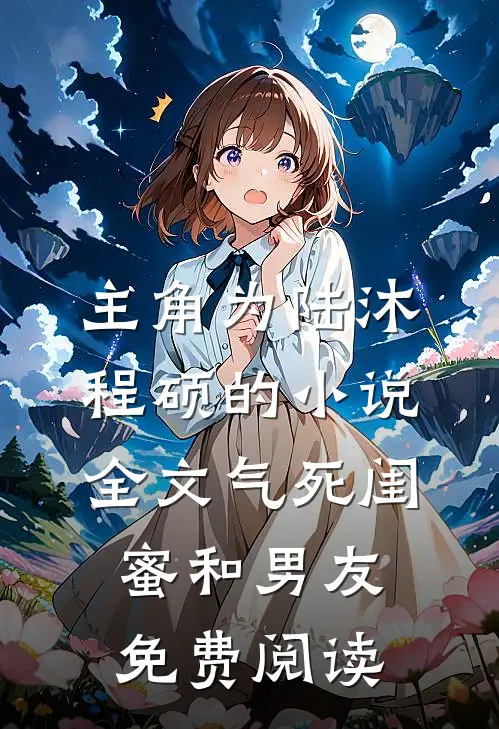 主角为陆沐程硕的小说全文气死闺蜜和男友免费阅读