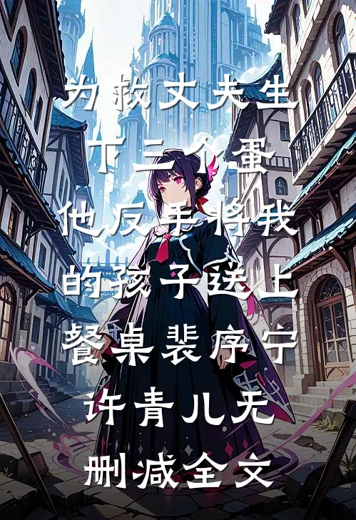 为救丈夫生下三个蛋，他反手将我的孩子送上餐桌裴序宁许青儿无删减全文