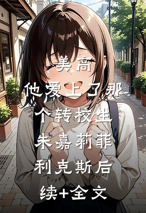 美高，他爱上了那个转校生朱嘉莉菲利克斯后续+全文
