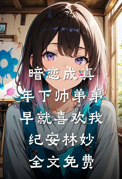 暗恋成真：年下帅弟弟早就喜欢我纪安林妙全文免费
