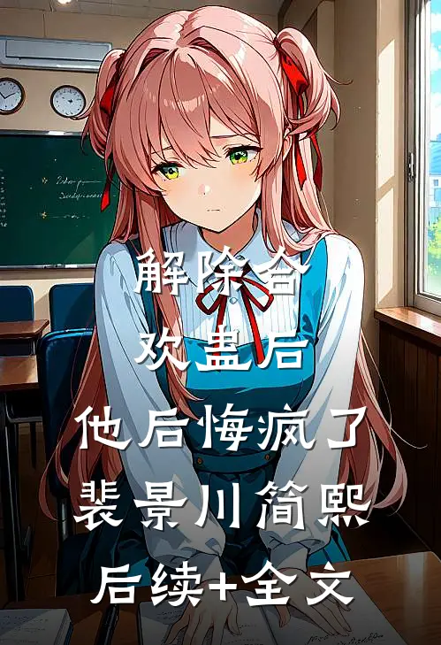 解除合欢蛊后，他后悔疯了裴景川简熙后续+全文