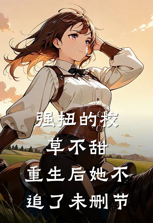强扭的校草不甜，重生后她不追了未删节