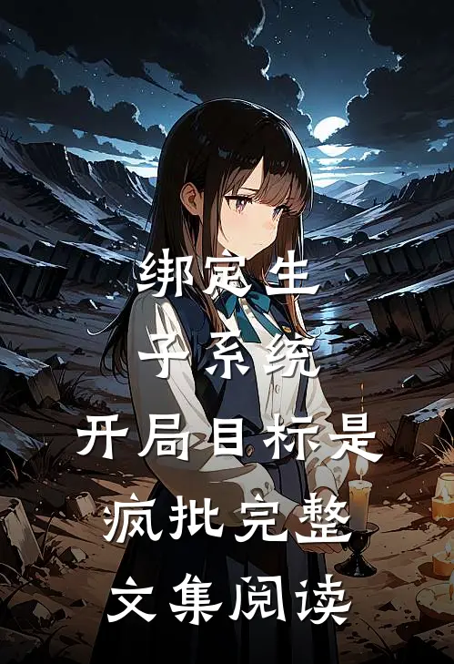 绑定生子系统，开局目标是疯批完整文集阅读